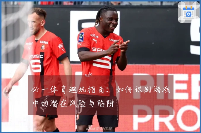 必一体育避坑指南：如何识别游戏中的潜在风险与陷阱