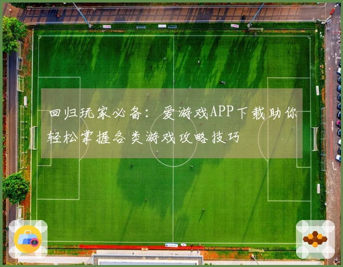 回归玩家必备：爱游戏APP下载助你轻松掌握各类游戏攻略技巧
