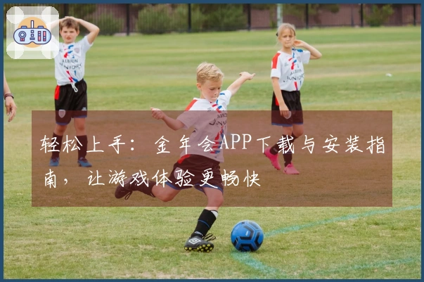轻松上手：金年会APP下载与安装指南，让游戏体验更畅快
